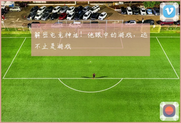 解密电竞神话！他眼中的游戏，远不止是游戏