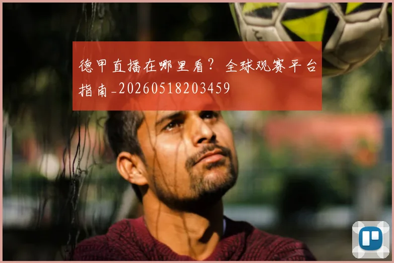 德甲直播在哪里看?全球观赛平台指南_20260518203459