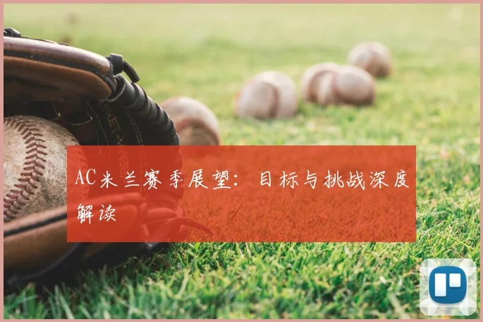 AC米兰赛季展望:目标与挑战深度解读