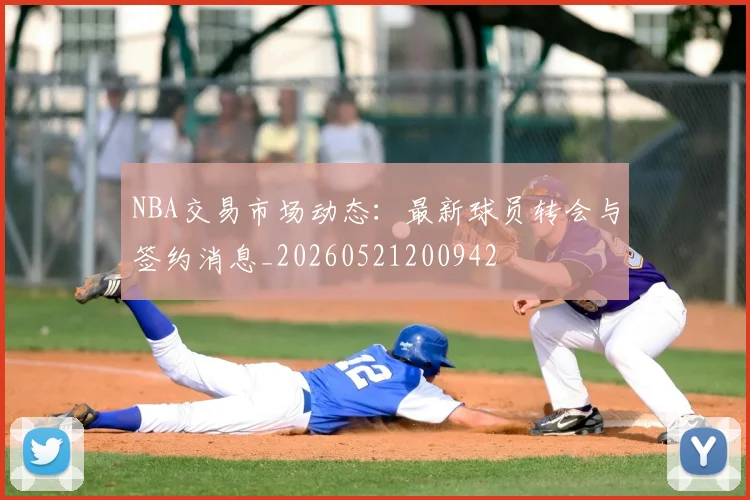 NBA交易市场动态：最新球员转会与签约消息_20260521200942