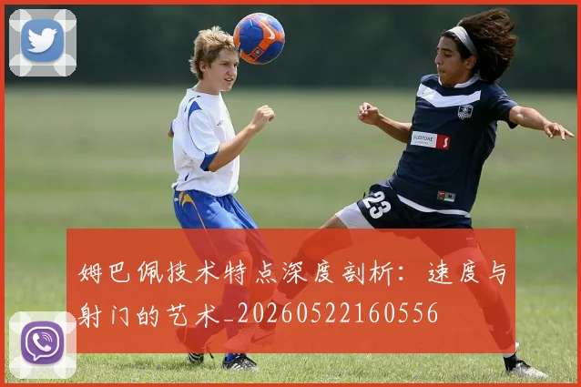 姆巴佩技术特点深度剖析：速度与射门的艺术_20260522160556