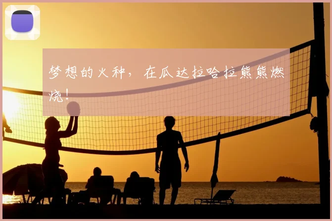 梦想的火种，在瓜达拉哈拉熊熊燃烧！