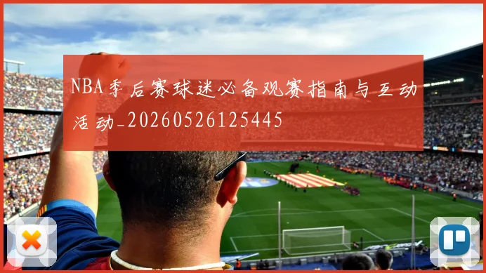 NBA季后赛球迷必备观赛指南与互动活动_20260526125445