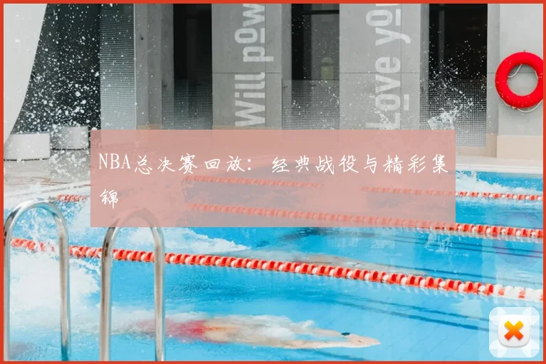 NBA总决赛回放：经典战役与精彩集锦