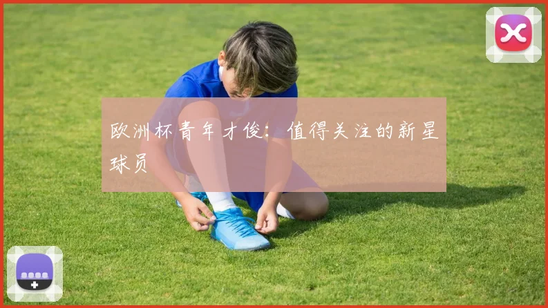 欧洲杯青年才俊：值得关注的新星球员