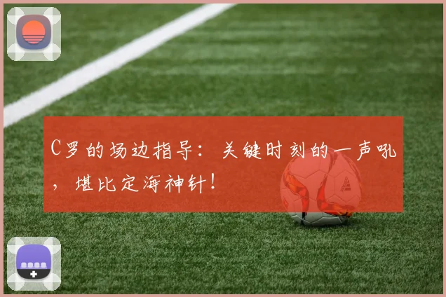 C罗的场边指导：关键时刻的一声吼，堪比定海神针！