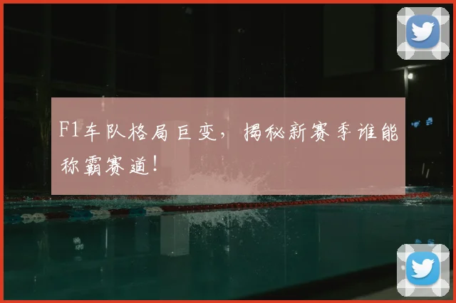 F1车队格局巨变，揭秘新赛季谁能称霸赛道！