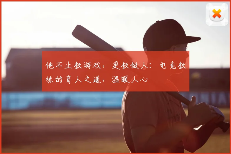 他不止教游戏，更教做人：电竞教练的育人之道，温暖人心