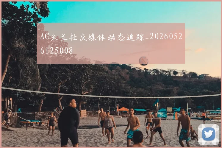 AC米兰社交媒体动态追踪_20260526125008