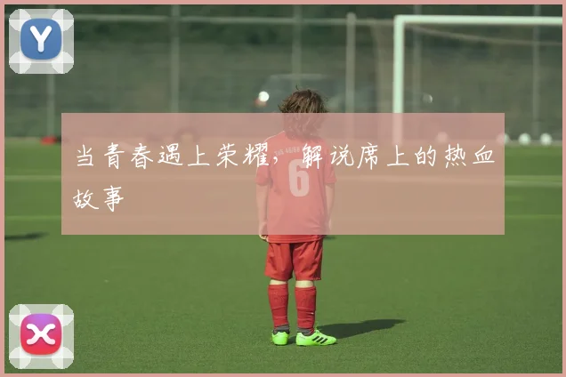 当青春遇上荣耀,解说席上的热血故事