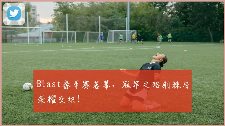 Blast春季赛落幕,冠军之路荆棘与荣耀交织!