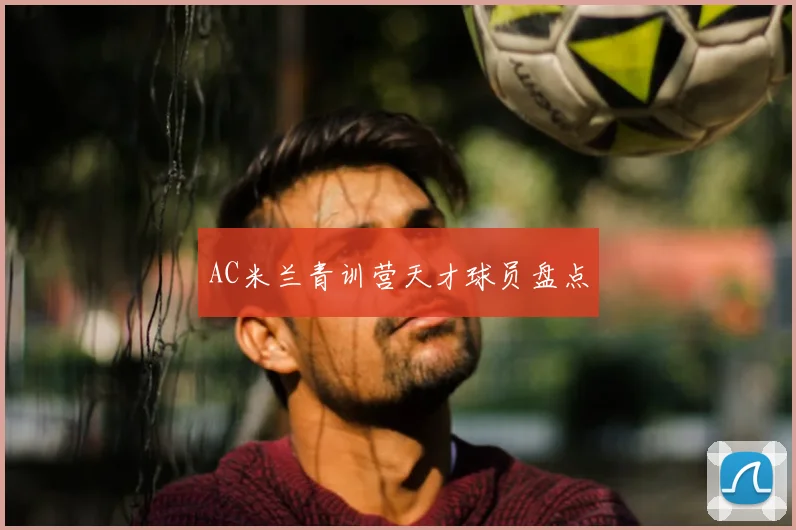AC米兰青训营天才球员盘点