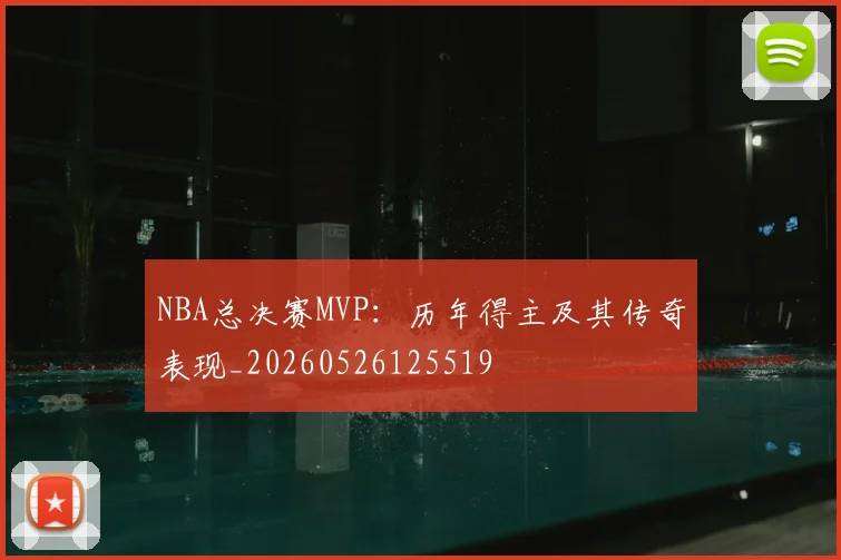 NBA总决赛MVP:历年得主及其传奇表现_20260526125519