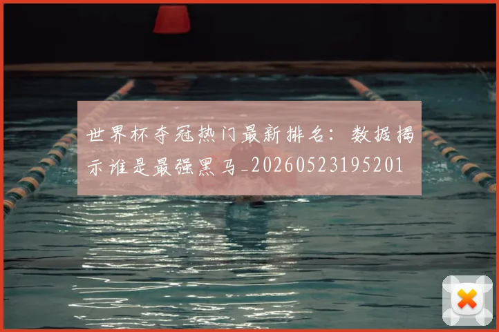 世界杯夺冠热门最新排名：数据揭示谁是最强黑马_20260523195201