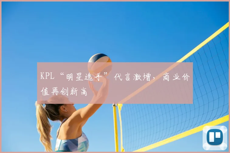 KPL“明星选手”代言激增，商业价值再创新高