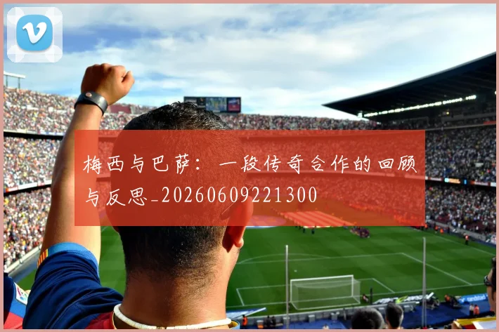 梅西与巴萨:一段传奇合作的回顾与反思_20260609221300
