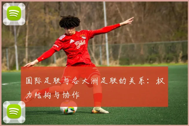 国际足联与各大洲足联的关系:权力结构与协作