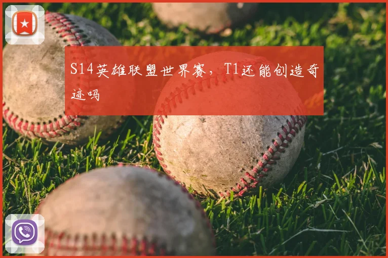 S14英雄联盟世界赛，T1还能创造奇迹吗