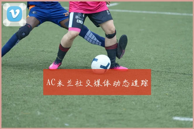 AC米兰社交媒体动态追踪