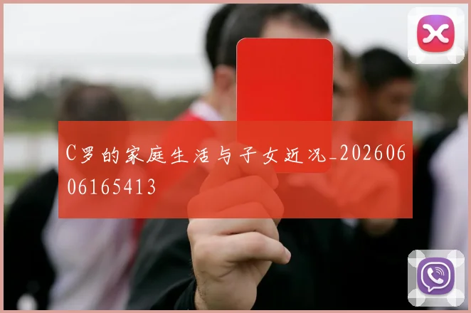 C罗的家庭生活与子女近况_20260606165413