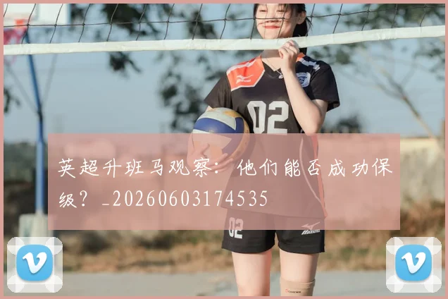 英超升班马观察：他们能否成功保级？_20260603174535
