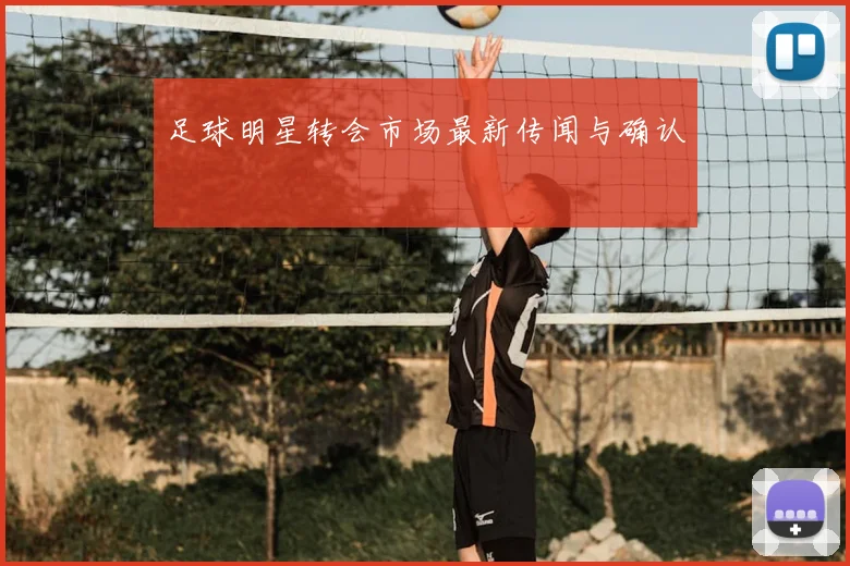 足球明星转会市场最新传闻与确认
